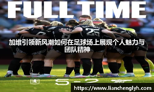 加维引领新风潮如何在足球场上展现个人魅力与团队精神