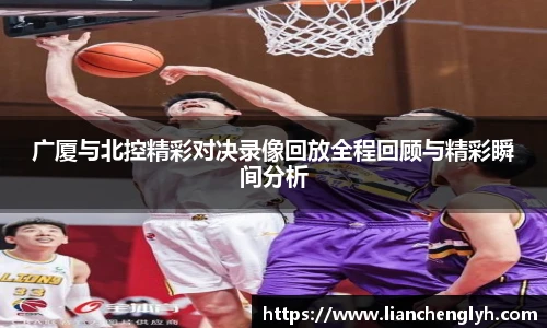 广厦与北控精彩对决录像回放全程回顾与精彩瞬间分析