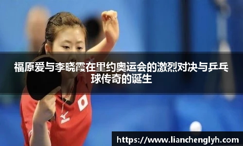 福原爱与李晓霞在里约奥运会的激烈对决与乒乓球传奇的诞生